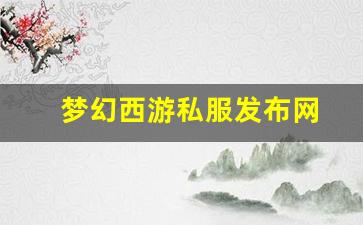 私服发布网：梦幻西游私服发布网(梦幻西游