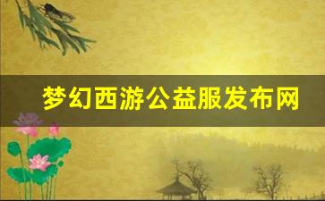 <strong>梦幻西游公益服发布网(梦幻西游公益服百度</strong>