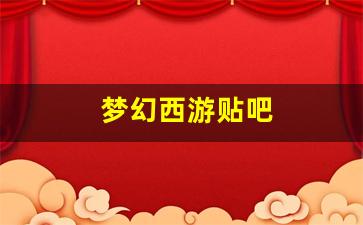 梦幻西游三维版：梦幻西游贴吧(梦幻西游贴吧南哥)