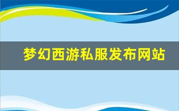 梦幻西游私服发布网站(梦幻西游手游吧) 
