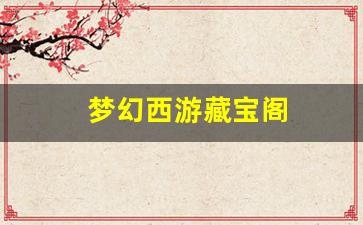 <strong>梦幻西游藏宝阁(梦幻西游藏宝阁公示期几天</strong>