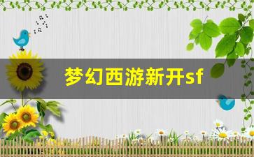 新开sf梦幻西游：梦幻西游新开sf(梦幻