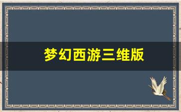 梦幻发布网：梦幻西游三维版(梦幻西游三维版图片)